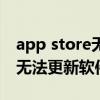 app store無法更新軟件怎么辦（app store無法更新軟件怎么辦）