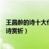 王昌齡的詩十大代表作（王昌齡最著名的十首詩王昌齡的古詩賞析）