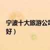 寧波十大旅游公司排名（寧波旅行社排行榜寧波旅行社哪家好）