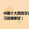 中國十大西班牙語培訓機構（哪里學習西班牙語西班牙語學習班哪家好）
