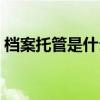 檔案托管是什么意思（檔案托管是什么意思）