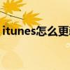itunes怎么更新軟件（itunes怎么更新軟件）