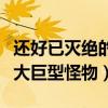 還好已滅絕的十大巨型怪物（盤點地球史上十大巨型怪物）