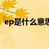 ep是什么意思（關于ep是什么意思的介紹）