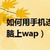 如何用手機連接電腦上網（如何用手機連接電腦上wap）