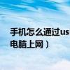 手機怎么通過usb連接電腦傳文件（手機怎么通過usb連接電腦上網）