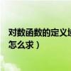 對數函數的定義域和值域怎么求（對數函數的定義域和值域怎么求）