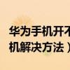 華為手機開不了機解決方法（華為手機開不了機解決方法）