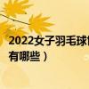 2022女子羽毛球世界排名（羽毛球女單世界排名女單前十都有哪些）