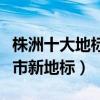 株洲十大地標建筑（株洲地標盤點株洲十大城市新地標）