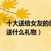 十大送給女友的創意七夕禮物（七夕送女朋友禮物排行七夕送什么禮物）