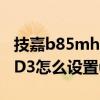 技嘉b85mhd3主板接口（技嘉主板B85M-HD3怎么設置usb啟動）