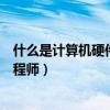 什么是計算機硬件什么是計算機軟件（什么是計算機硬件工程師）