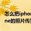怎么把iphone的照片傳到電腦（怎么把iPhone的照片傳到電腦）