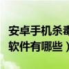 安卓手機殺毒軟件需要下載嗎（安卓手機殺毒軟件有哪些）
