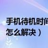 手機待機時間長怎么辦（智能手機待機時間短怎么解決）