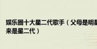 娛樂圈十大星二代歌手(父母是明星的歌手盤點這些歌星原來是星二代)