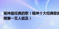 楊坤最經典的歌(楊坤十大經典歌曲排行榜:《無所謂》上榜第一無人能及)