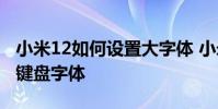 小米12如何設置大字體 小米12手機怎么調大鍵盤字體
