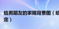 給男朋友的家規背景圖(給男朋友的家規怎么定)