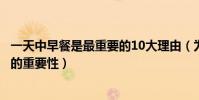 一天中早餐是最重要的10大理由(為什么早餐最重要吃早餐的重要性)