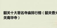 韶關十大著名寺廟排行榜(韶關香火旺盛的寺院禪宗祖庭韶關南華寺)