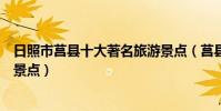 日照市莒縣十大著名旅游景點(莒縣有哪些好玩的地方熱門景點)
