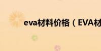 eva材料價格(EVA材料是什么)