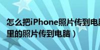 怎么把iPhone照片傳到電腦(如何把iPhone里的照片傳到電腦)