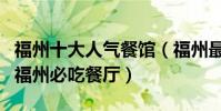 福州十大人氣餐館(福州最好吃的十大餐廳到福州必吃餐廳)