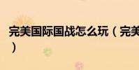 完美國際國戰怎么玩(完美國際國戰怎么刷分)