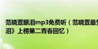范曉萱眼淚mp3免費聽(范曉萱最受歡迎歌曲top10:《眼淚》上榜第二青春回憶)