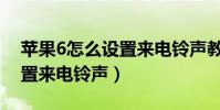 蘋果6怎么設置來電鈴聲教程(蘋果6怎么設置來電鈴聲)