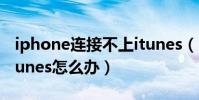 iphone連接不上itunes(iphone連接不上itunes怎么辦)
