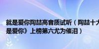 就是愛你陶喆高音質試聽(陶喆十大經典歌曲排行榜:《就是愛你》上榜第六尤為催淚)