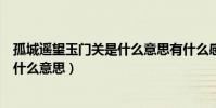 孤城遙望玉門關是什么意思有什么感受(孤城遙望玉門關是什么意思)