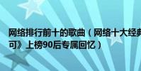 網絡排行前十的歌曲(網絡十大經典歌曲排行榜:《有何不可》上榜90后專屬回憶)