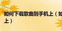 如何下載歌曲到手機上(如何下載歌曲到手機上)