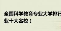 全國科學教育專業大學排行(中國科學教育專業十大名校)