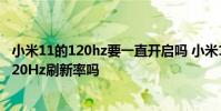 小米11的120hz要一直開啟嗎 小米12x可以同時開啟DC和120Hz刷新率嗎