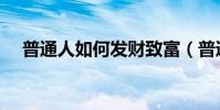 普通人如何發財致富(普通人如何發財)
