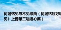 何晟銘見與不見歌曲(何晟銘超好聽歌曲top10:《見或不見》上榜第三唱進心底)