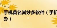 手機莫名其妙多軟件(手機惡意軟件多時怎么辦)