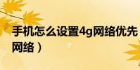 手機怎么設置4g網絡優先(手機怎么設置4g網絡)