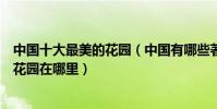 中國十大最美的花園(中國有哪些著名的花園中國最美私家花園在哪里)