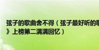 弦子的歌曲舍不得(弦子最好聽的歌曲top10:《不得不愛》上榜第二滿滿回憶)