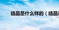 結晶是什么樣的(結晶是什么意思)