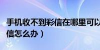 手機收不到彩信在哪里可以看(手機收不到彩信怎么辦)