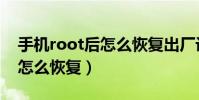 手機root后怎么恢復出廠設置(手機root后怎么恢復)