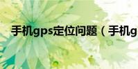 手機gps定位問題(手機gps定位怎么用)